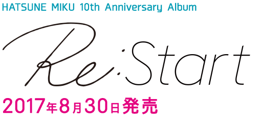 HATSUNE MIKU 10th Anniversary Album 「Re:Start」 2017年8月30日発売