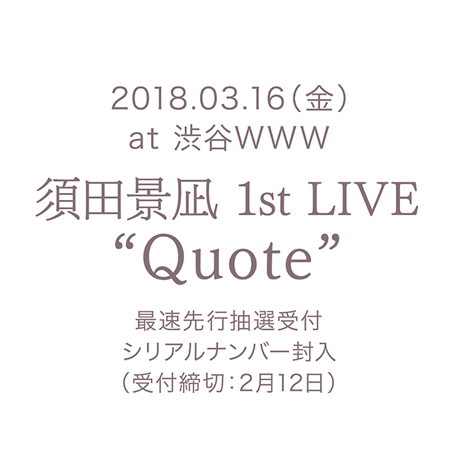 2018.03.16（金）at 渋谷WWW 須田景凪 1st LIVE「Quote」最速先行抽選受付シリアルナンバー封入（受付締切：2月12日）